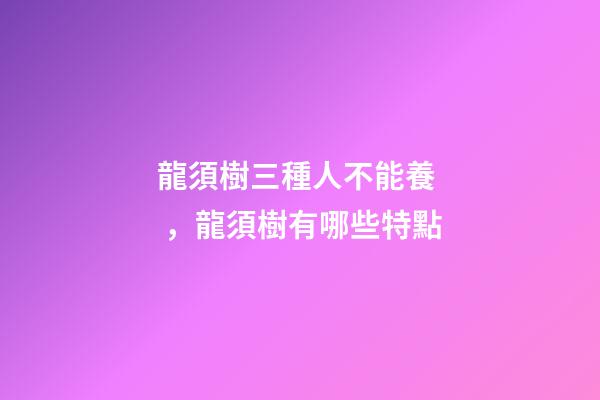 龍須樹三種人不能養，龍須樹有哪些特點